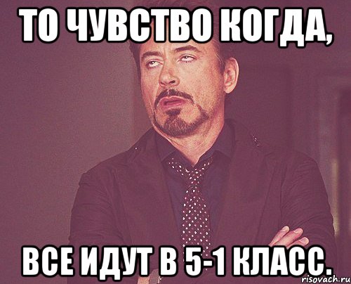 То чувство когда, Все идут в 5-1 класс., Мем твое выражение лица