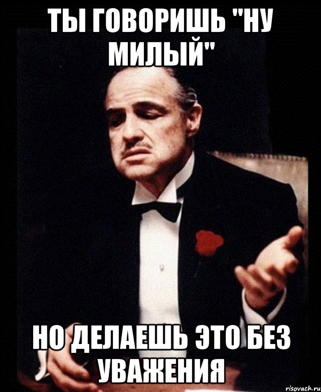 Ты говоришь "ну милый" но делаешь это без уважения, Мем ты делаешь это без уважения