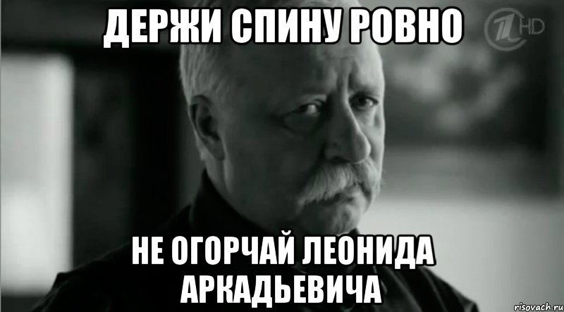 Держи спину ровно не огорчай Леонида Аркадьевича, Мем Не расстраивай Леонида Аркадьевича