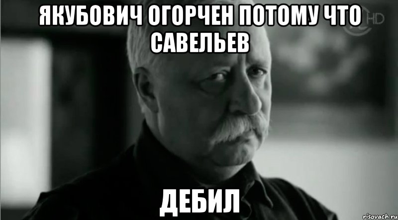 Якубович огорчен потому что Савельев Дебил, Мем Не расстраивай Леонида Аркадьевича