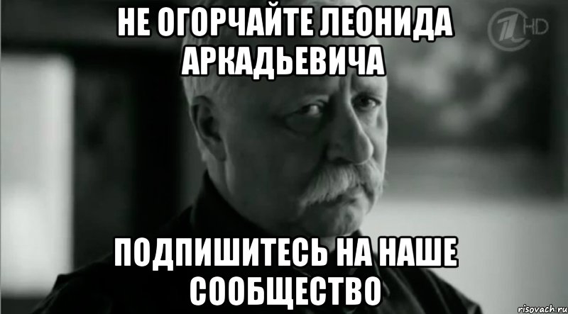 Не огорчайте Леонида Аркадьевича Подпишитесь на наше сообщество, Мем Не расстраивай Леонида Аркадьевича