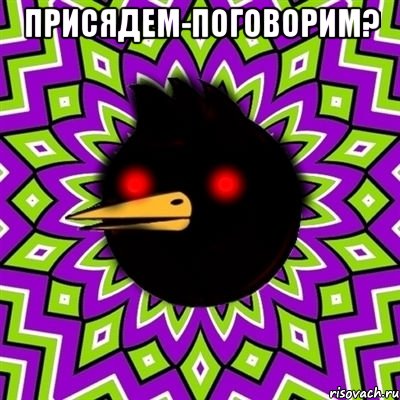 присядем-поговорим? 