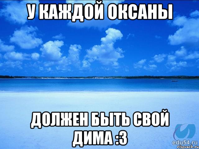 У КАЖДОЙ ОКСАНЫ ДОЛЖЕН БЫТЬ СВОЙ ДИМА :3, Мем у каждой Ксюши должен быть свой 