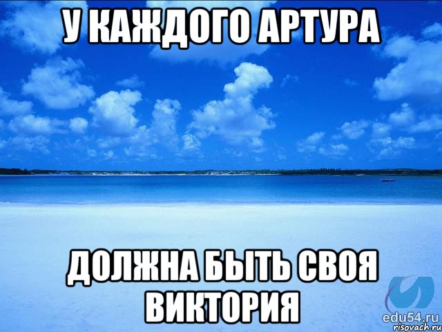 У каждого Артура должна быть своя Виктория, Мем у каждой Ксюши должен быть свой 