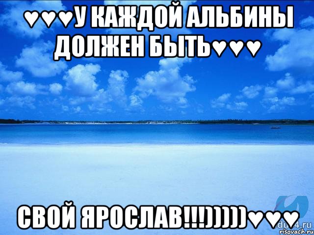 ♥♥♥У каждой Альбины должен быть♥♥♥ свой Ярослав!!!)))))♥♥♥, Мем у каждой Ксюши должен быть свой 