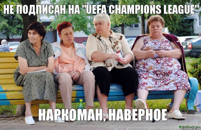 Не подписан на "UEFA Chаmpiоns Leaguе" наркоман, наверное, Мем Бабушки на скамейке