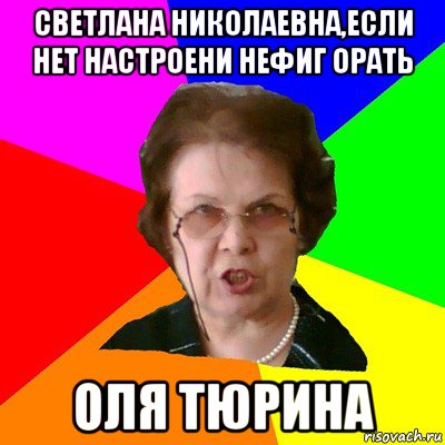 Светлана Николаевна,если нет настроени нефиг орать Оля Тюрина, Мем Типичная училка