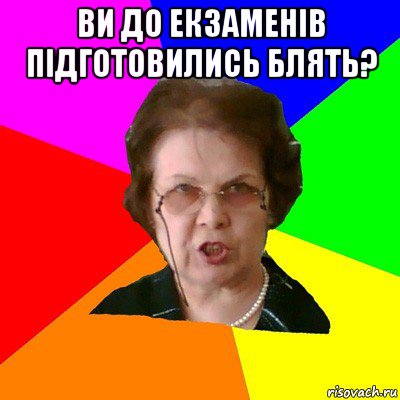 Ви до екзаменів підготовились блять? , Мем Типичная училка