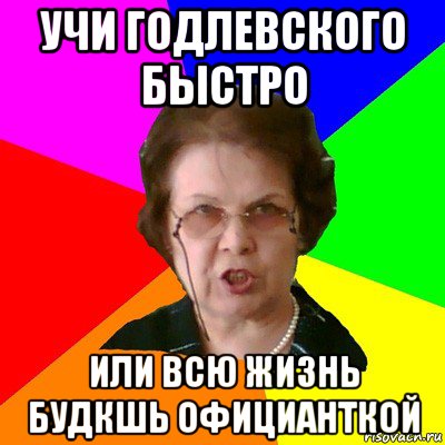 Учи годлевского быстро Или всю жизнь будкшь официанткой, Мем Типичная училка