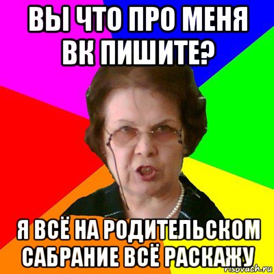 вы что про меня вк пишите? Я всё на родительском сабрание всё раскажу, Мем Типичная училка