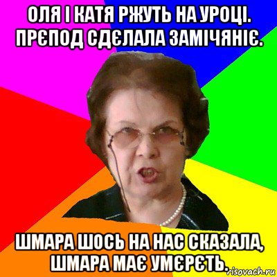 Оля і Катя ржуть на уроці. Прєпод сдєлала замічяніє. Шмара шось на нас сказала, шмара має умєрєть., Мем Типичная училка