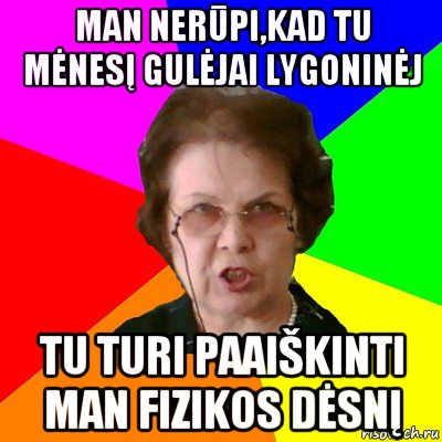 Man nerūpi,kad tu mėnesį gulėjai lygoninėj tu turi paaiškinti man fizikos dėsnį, Мем Типичная училка