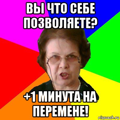 Вы что себе позволяете? +1 минута на перемене!, Мем Типичная училка