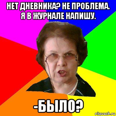 Нет дневника? Не проблема. Я в журнале напишу. -Было?, Мем Типичная училка