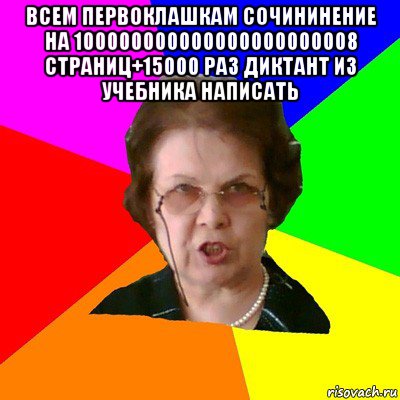 всем первоклашкам сочининение на 100000000000000000000008 страниц+15000 раз диктант из учебника написать , Мем Типичная училка