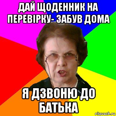 Дай щоденник на перевірку- забув дома я дзвоню до батька, Мем Типичная училка