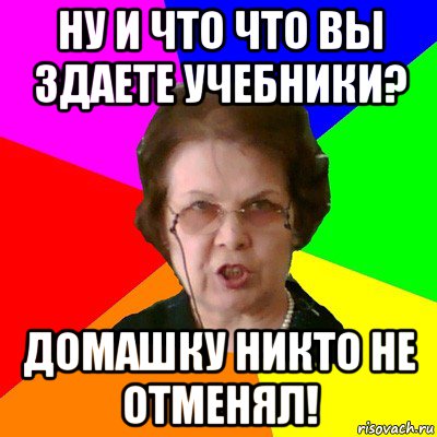 Ну и что что вы здаете учебники? Домашку никто не отменял!, Мем Типичная училка