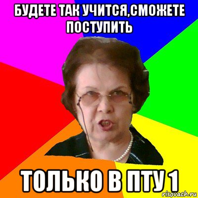 будете так учится,сможете поступить только в ПТУ 1, Мем Типичная училка