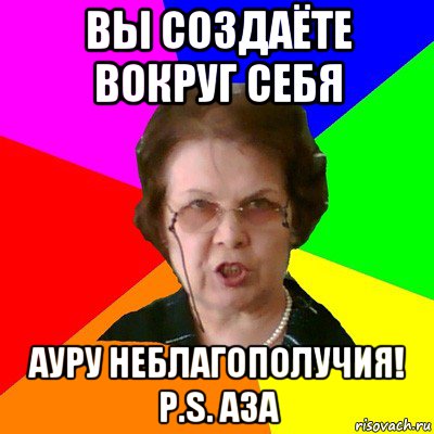 Вы создаёте вокруг себя ауру неблагополучия! P.s. Аза, Мем Типичная училка