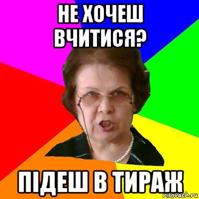 не хочеш вчитися? підеш в тираж, Мем Типичная училка