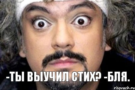 -Ты выучил стих? -Бля.