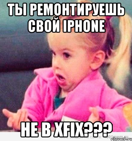 Ты ремонтируешь свой iPhone не в XFix???, Мем  Ты говоришь (девочка возмущается)