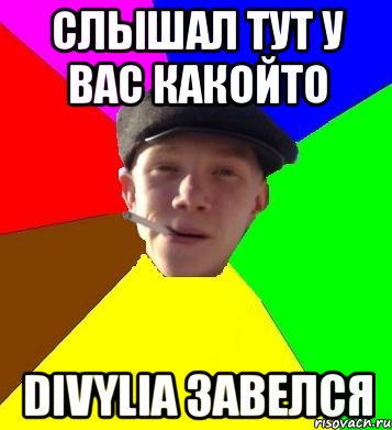 слышал тут у вас какойто Divylia завелся
