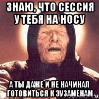 знаю, что сессия у тебя на носу а ты даже и не начинал готовиться к эузаменам, Мем Ванга (цвет)