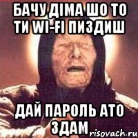 Бачу Діма шо то ти Wi-fi пиздиш дай пароль ато здам, Мем Ванга (цвет)