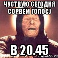 Чуствую сегодня сорвем голос) В 20.45, Мем Ванга (цвет)