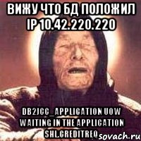 ВИЖУ ЧТО БД ПОЛОЖИЛ IP 10.42.220.220 db2jcc_application UOW Waiting in the application SHL.CREDITREQ, Мем Ванга (цвет)