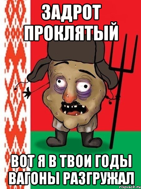 ЗАДРОТ ПРОКЛЯТЫЙ ВОТ Я В ТВОИ ГОДЫ ВАГОНЫ РАЗГРУЖАЛ, Мем Ватник белорусский