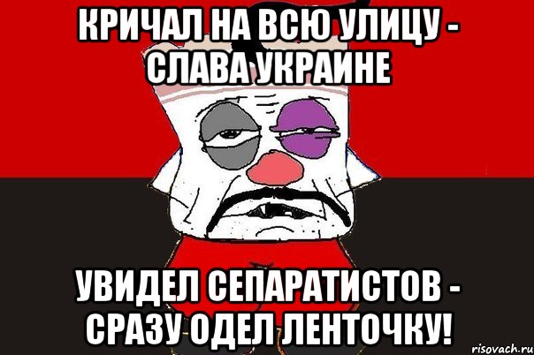 Кричал на всю улицу - Слава Украине Увидел сепаратистов - сразу одел ленточку!