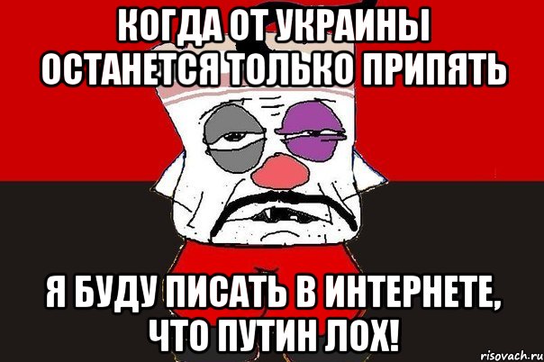 Когда от Украины останется только Припять Я буду писать в интернете, что путин Лох!, Мем ватник