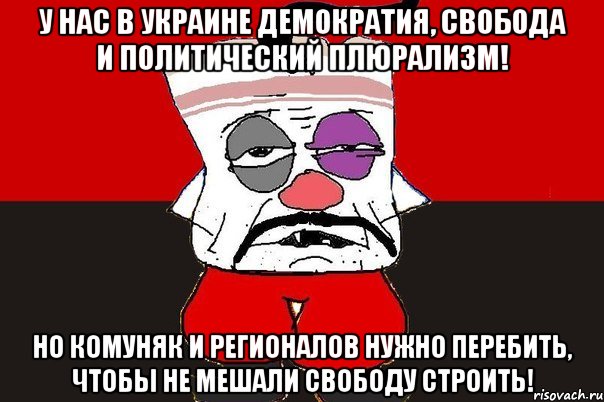 У нас в Украине демократия, свобода и политический плюрализм! Но комуняк и регионалов нужно перебить, чтобы не мешали свободу строить!, Мем ватник