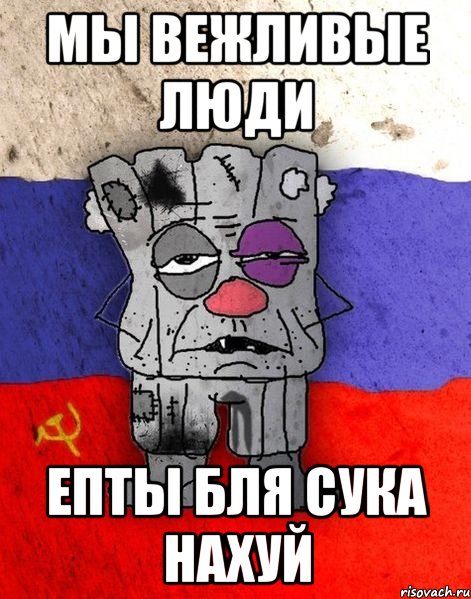 МЫ ВЕЖЛИВЫЕ ЛЮДИ ЕПТЫ БЛЯ СУКА НАХУЙ