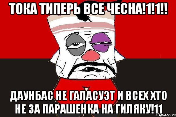 Тока типерь все чесна!1!1!! даунбас не галасуэт и всех хто не за парашенка на гиляку!11