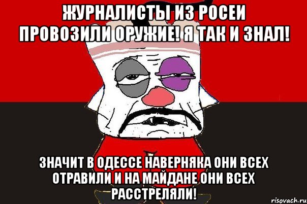 Журналисты из Росеи провозили оружие! Я так и знал! Значит в Одессе наверняка они всех отравили и на Майдане они всех расстреляли!, Мем ватник