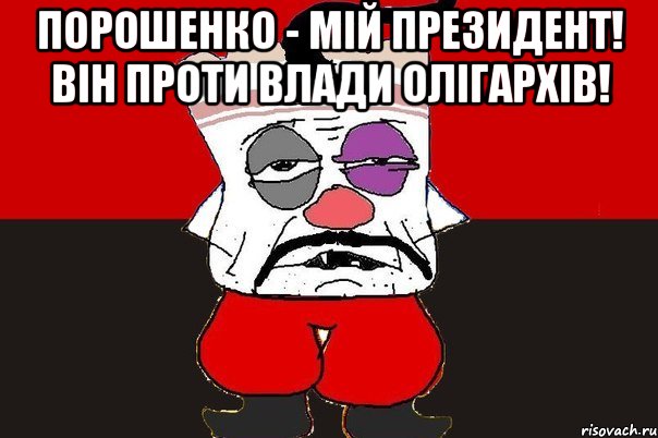 Порошенко - мій президент! Він проти влади олігархів! , Мем ватник