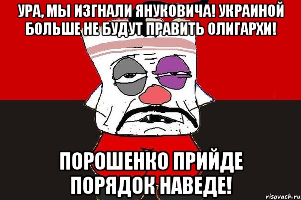 Ура, мы изгнали Януковича! Украиной больше не будут править олигархи! Порошенко прийде порядок наведе!, Мем ватник