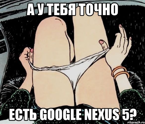 А у тебя точно Есть Google Nexus 5?, Мем А ты точно