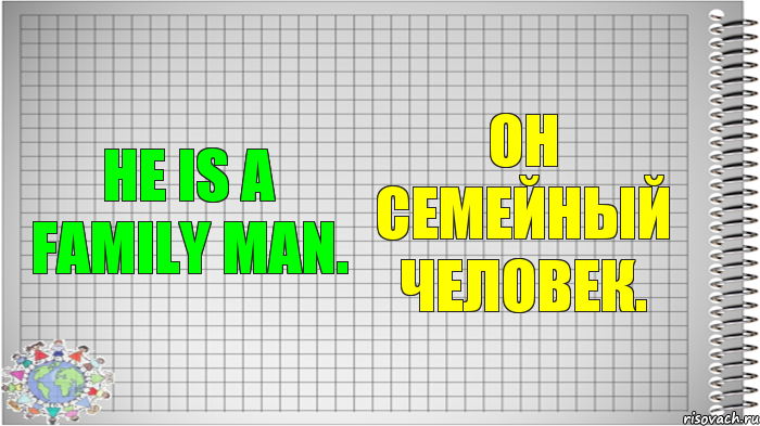 He is a family man. Он семейный человек.