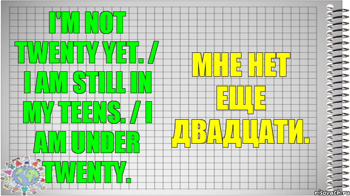I'm not twenty yet. / I am still in my teens. / I am under twenty. Мне нет еще двадцати.