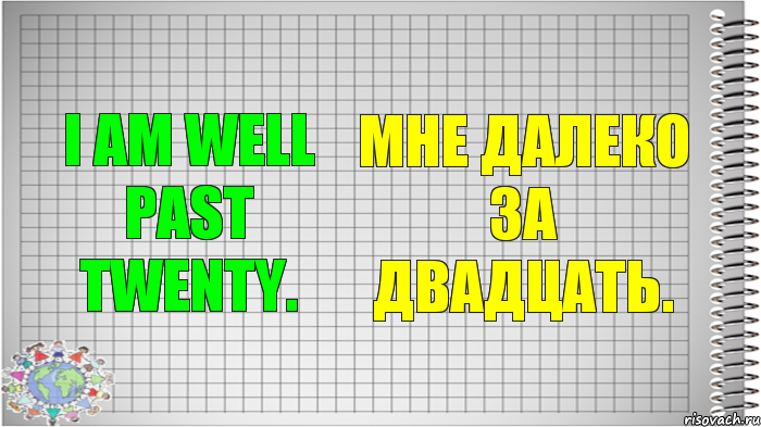 I am well past twenty. Мне далеко за двадцать.