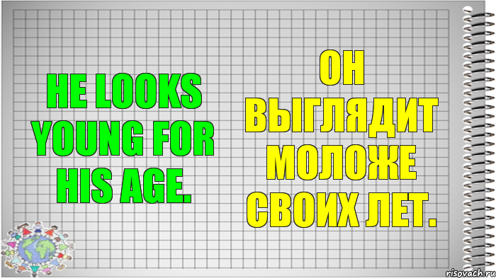 He looks young for his age. Он выглядит моложе своих лет.