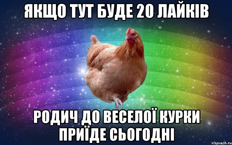 Якщо тут буде 20 лайків родич до веселої курки приїде сьогодні