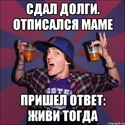 СДАЛ ДОЛГИ. ОТПИСАЛСЯ МАМЕ ПРИШЕЛ ОТВЕТ: ЖИВИ ТОГДА, Мем Веселый студент