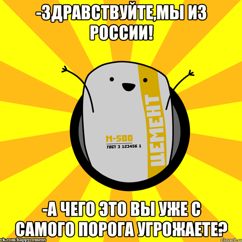 -Здравствуйте,мы из России! -А чего это вы уже с самого порога угрожаете?, Мем Весёлый цемент