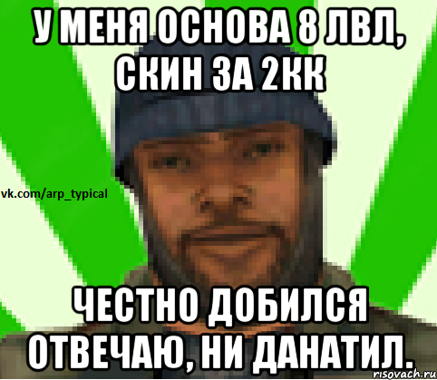 У меня основа 8 лвл, скин за 2кк Честно добился отвечаю, ни данатил., Мем Vkcomarptypical