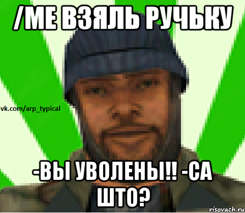 /me взяль ручьку -вы уволены!! -са што?, Мем Vkcomarptypical